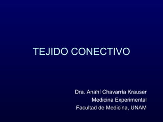 TEJIDO CONECTIVO

Dra. Anahí Chavarría Krauser
Medicina Experimental
Facultad de Medicina, UNAM

 