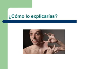 ¿Cómo lo explicarías?
 