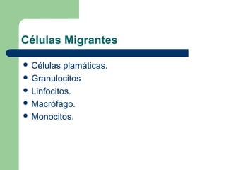 Células Migrantes
 Células plamáticas.
 Granulocitos
 Linfocitos.
 Macrófago.
 Monocitos.
 