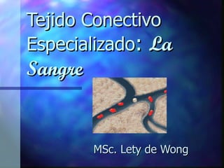     Tejido Conectivo
    Especializado: La
    Sangre


             MSc. Lety de Wong
 