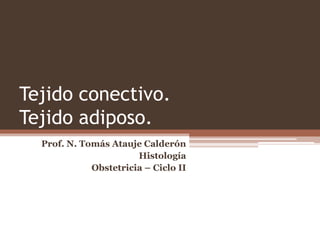 Tejido conectivo.
Tejido adiposo.
Prof. N. Tomás Atauje Calderón
Histología
Obstetricia – Ciclo II
 