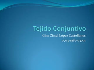 Tejido Conjuntivo Gina Zissel López Castellanos 0703-1987-03091 
