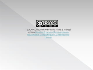 TEJIDO CONJUNTIVO by Irama Parra is licensed
under a Creative Commons Reconocimiento-
NoComercial-CompartirIgual 4.0 Internacional
License
 