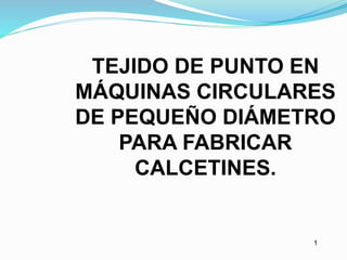 11
TEJIDO DE PUNTO EN
MÁQUINAS CIRCULARES
DE PEQUEÑO DIÁMETRO
PARA FABRICAR
CALCETINES.
 