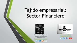 Tejido empresarial:
Sector Financiero
Francisco Javier Tapia Lobo
Fundador de KnowMadrid
Telf.: 633735530
franj.tapia@knowmadrid.es
www.knowmadrid.es
info@knowmadrid.es
 