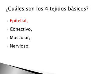 

Epitelial,



Conectivo,



Muscular,



Nervioso.

 