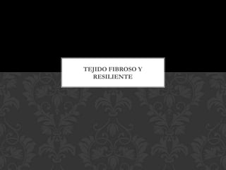 TEJIDO FIBROSO Y
  RESILIENTE
 