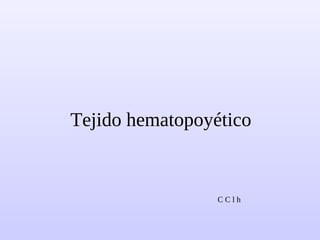 Tejido hematopoyético
C C l h
 