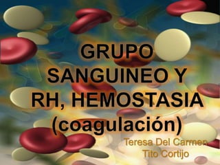 GRUPO SANGUINEO Y RH, HEMOSTASIA (coagulación) Teresa Del Carmen  Tito Cortijo 