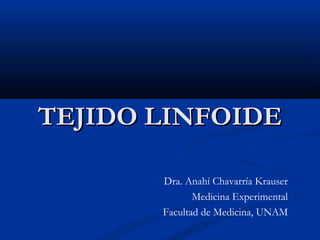 TEJIDO LINFOIDE
Dra. Anahí Chavarría Krauser
Medicina Experimental
Facultad de Medicina, UNAM

 