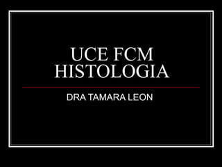 UCE FCM HISTOLOGIA DRA TAMARA LEON  