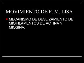MOVIMIENTO DE F. M. LISA MECANISMO DE DESLIZAMIENTO DE MIOFILAMENTOS DE ACTINA Y MIOSINA. 
