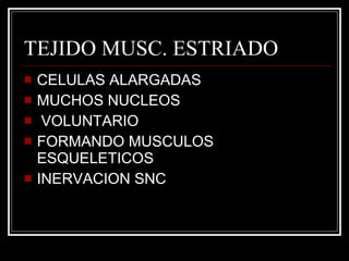 TEJIDO MUSC. ESTRIADO CELULAS ALARGADAS MUCHOS NUCLEOS VOLUNTARIO FORMANDO MUSCULOS ESQUELETICOS INERVACION SNC 