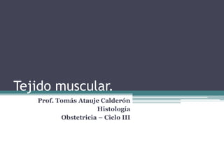 Tejido muscular.
Prof. Tomás Atauje Calderón
Histología
Obstetricia – Ciclo III
 