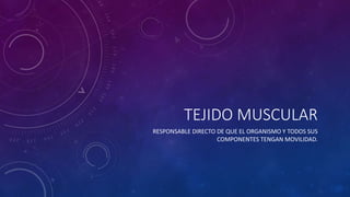 TEJIDO MUSCULAR
RESPONSABLE DIRECTO DE QUE EL ORGANISMO Y TODOS SUS
COMPONENTES TENGAN MOVILIDAD.
 