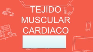 TEJIDO
MUSCULAR
CARDIACO
 