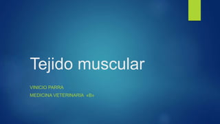 Tejido muscular
VINICIO PARRA
MEDICINA VETERINARIA «B»
 