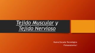 Tejido Muscular y
Tejido Nervioso
Nueva Escuela Tecnológica
Fisioanatomia I
 