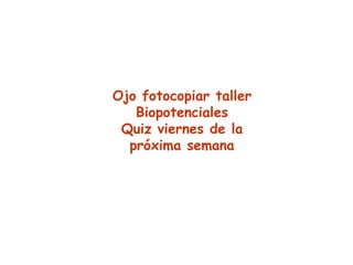Ojo fotocopiar taller
   Biopotenciales
 Quiz viernes de la
  próxima semana
 