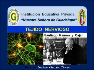 Docente: Giuliana Churano Tinoco
TEJIDO NERVIOSO
Santiago Ramón y Cajal
 