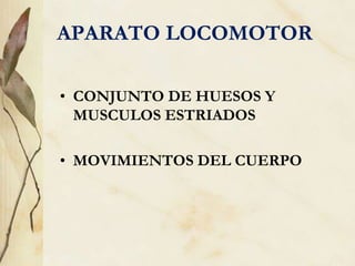 APARATO LOCOMOTOR
• CONJUNTO DE HUESOS Y
MUSCULOS ESTRIADOS
• MOVIMIENTOS DEL CUERPO
 