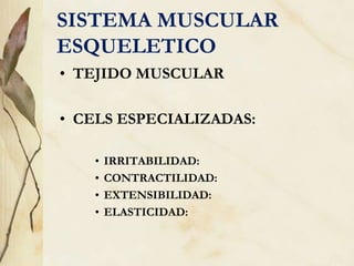 SISTEMA MUSCULAR
ESQUELETICO
• TEJIDO MUSCULAR
• CELS ESPECIALIZADAS:
• IRRITABILIDAD:
• CONTRACTILIDAD:
• EXTENSIBILIDAD:
• ELASTICIDAD:
 