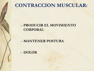 CONTRACCION MUSCULAR:
– PRODUCIR EL MOVIMIENTO
CORPORAL
– MANTENER POSTURA
– DOLOR
 