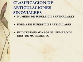 CLASIFICACION DE
ARTICULACIONES
SINOVIALEES
• NUMERO DE SUPERFICIES ARTICULARES
• FORMA DE SUPERFICIES ARTICULARES
• FX DETERMINADA POR EL NUMERO DE
EJES DE MOVIMIENTO
 