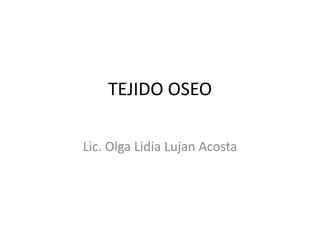 TEJIDO OSEO
Lic. Olga Lidia Lujan Acosta
 
