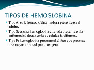 TIPOS DE HEMOGLOBINA <ul><li>Tipo A: es la hemoglobina madura presente en el adulto. </li></ul><ul><li>Tipo S: es una hemo...