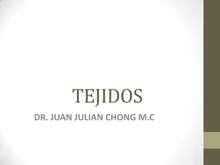 TEJIDOS
DR. JUAN JULIAN CHONG M.C

 