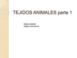 TEJIDOS ANIMALES parte 1
Tejido epitelial
Tejidos conectivos
 