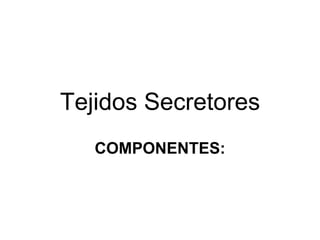 Tejidos Secretores COMPONENTES: 