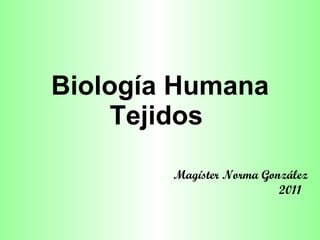 Biología Humana Tejidos  Magíster Norma González 2011  