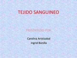 TEJIDO SANGUINEO


   PRESENTADO POR:

   Carolina Aristizabal
      Ingrid Bonilla
 