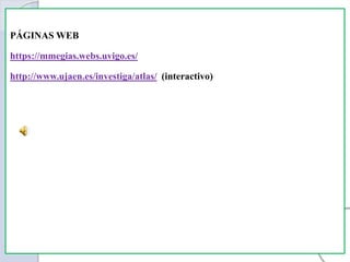 PÁGINAS WEB
https://mmegias.webs.uvigo.es/
http://www.ujaen.es/investiga/atlas/ (interactivo)
 