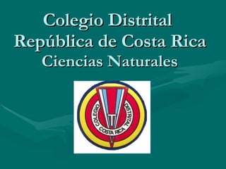 Colegio Distrital  República de Costa Rica Ciencias Naturales 