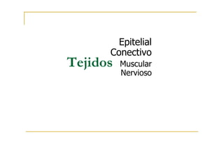 Epitelial
Conectivo
Tejidos Muscular
Nervioso
 