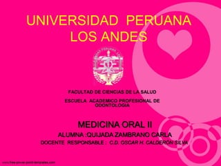 UNIVERSIDAD PERUANA
LOS ANDES
FACULTAD DE CIENCIAS DE LA SALUD
ESCUELA ACADEMICO PROFESIONAL DE
ODONTOLOGIA
MEDICINA ORAL II
ALUMNA :QUIJADA ZAMBRANO CARLA
DOCENTE RESPONSABLE : C.D. OSCAR H. CALDERÓN SILVA
 
