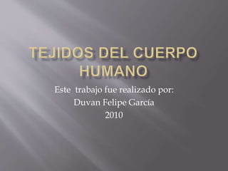 Este trabajo fue realizado por:
Duvan Felipe García
2010
 