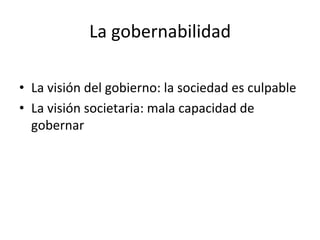 La	
  gobernabilidad	
  
•  La	
  visión	
  del	
  gobierno:	
  la	
  sociedad	
  es	
  culpable	
  
•  La	
  visión	
  societaria:	
  mala	
  capacidad	
  de	
  
gobernar	
  
 