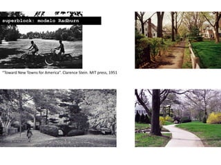“Toward New Towns for America”. Clarence Stein. MIT press, 1951
superblock: modelo Radburn
 