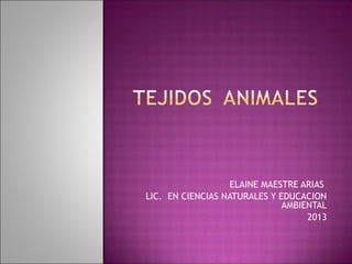 ELAINE MAESTRE ARIAS
LIC. EN CIENCIAS NATURALES Y EDUCACION
                              AMBIENTAL
                                   2013
 