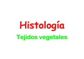 Histología
 Hi t l gí
Tejidos vegetales
 