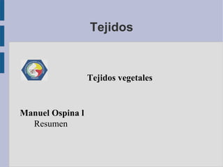Tejidos Tejidos vegetales Manuel Ospina l Resumen 