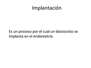 Implantación



Es un proceso por el cual un blastocisto se
implanta en el endometrio.
 