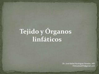 Tejido y Órganos
linfáticos
Dr. José Rafael Rodríguez Paredes. MD
Histoutesa014@gmail.com
 