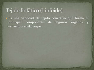 Es una variedad de tejido conectivo que forma el
principal componente de algunos órganos y
estructuras del cuerpo.
 