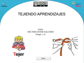 TEJIENDO APRENDIZAJES
Autor:
HECTOR JAVIER SALCEDO
Grupo: 1-A
Inicio
 