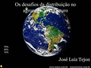 Os desafios da distribuição no
agronegocio do futuro
José Luiz Tejon
www.tejon.com.br tejon@tejon.com.br
70%
20%
10%
 